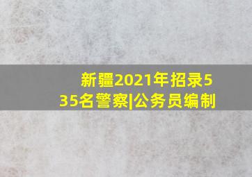 新疆2021年招录535名警察|公务员编制